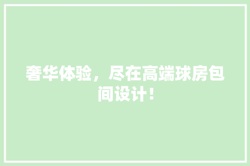 奢华体验，尽在高端球房包间设计！