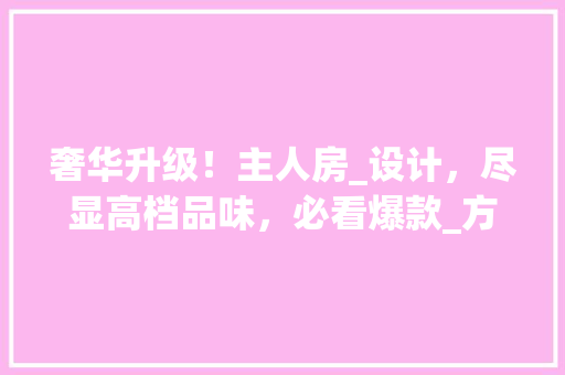 奢华升级！主人房_设计，尽显高档品味，必看爆款_方法