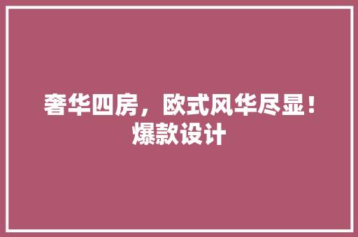 奢华四房，欧式风华尽显！爆款设计