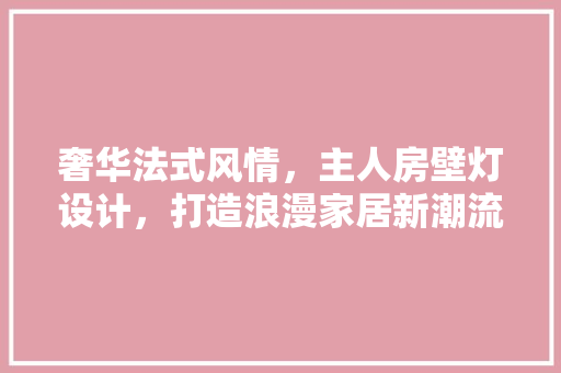 奢华法式风情，主人房壁灯设计，打造浪漫家居新潮流！ 门窗装修