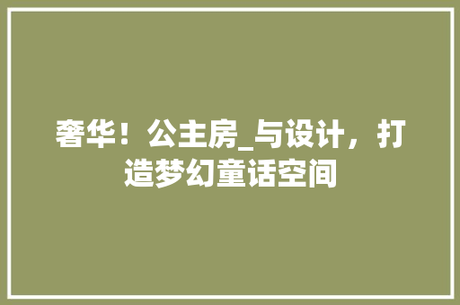 奢华！公主房_与设计，打造梦幻童话空间
