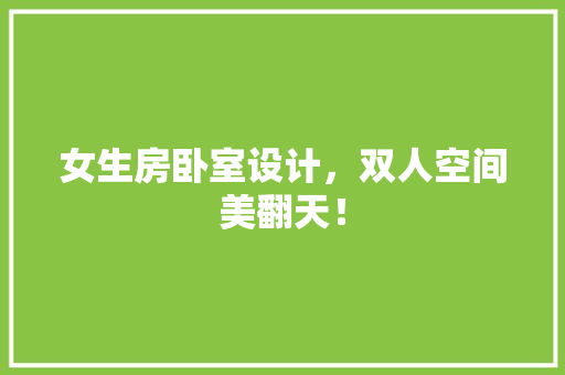女生房卧室设计，双人空间美翻天！ 庭院装修