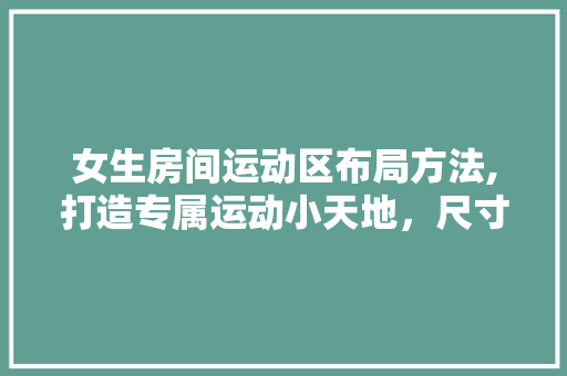 女生房间运动区布局方法,打造专属运动小天地，尺寸！ 装修攻略
