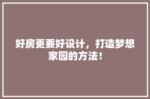 好房更要好设计，打造梦想家园的方法！