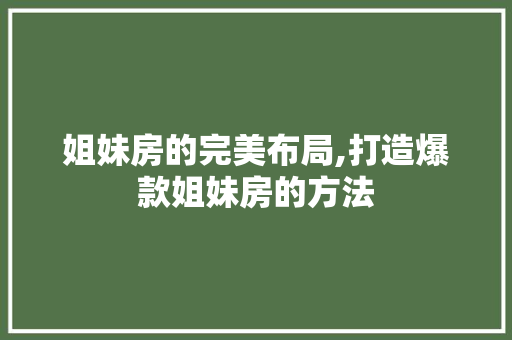 姐妹房的完美布局,打造爆款姐妹房的方法 墙面装饰 姐妹房的完美布局,打造爆款姐妹房的方法 墙面装饰