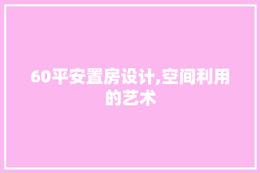 60平安置房设计,空间利用的艺术 装修材料