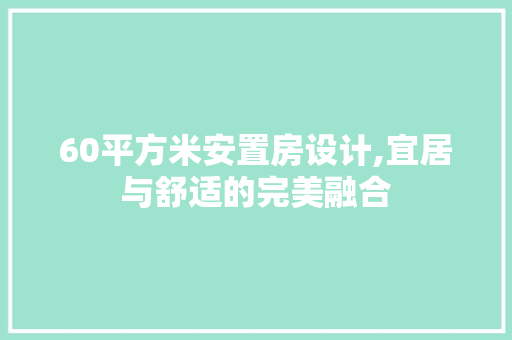 60平方米安置房设计,宜居与舒适的完美融合
