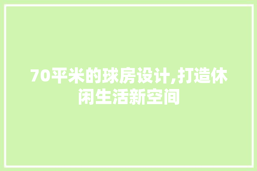 70平米的球房设计,打造休闲生活新空间