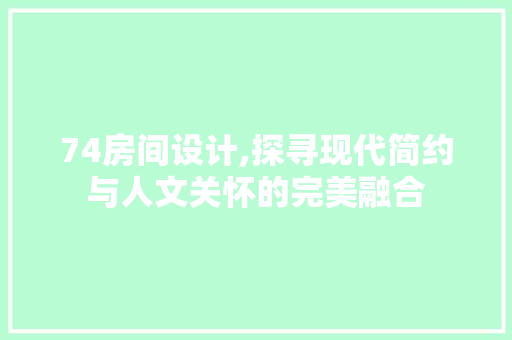 74房间设计,探寻现代简约与人文关怀的完美融合