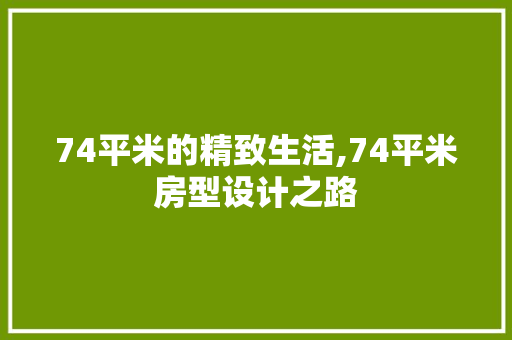 74平米的精致生活,74平米房型设计之路
