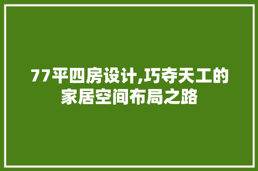 77平四房设计,巧夺天工的家居空间布局之路 装修攻略