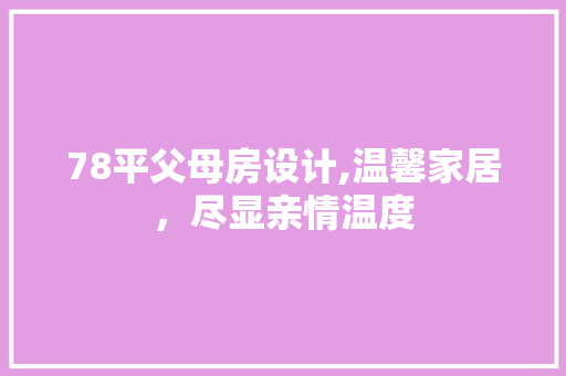 78平父母房设计,温馨家居，尽显亲情温度