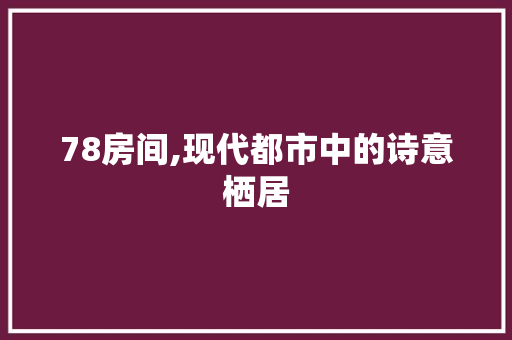 78房间,现代都市中的诗意栖居 装修攻略