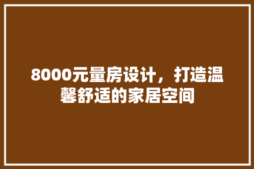 8000元量房设计，打造温馨舒适的家居空间