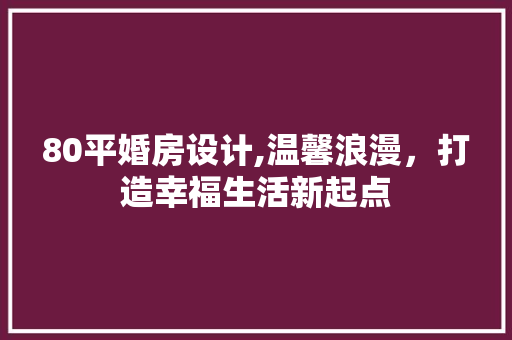 80平婚房设计,温馨浪漫，打造幸福生活新起点 隔断设计