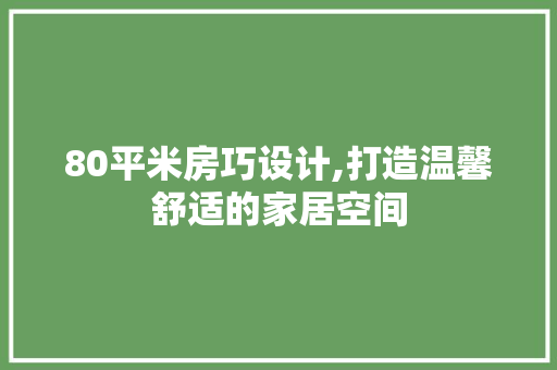 80平米房巧设计,打造温馨舒适的家居空间