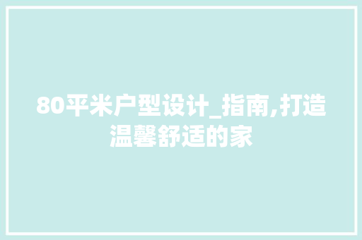 80平米户型设计_指南,打造温馨舒适的家