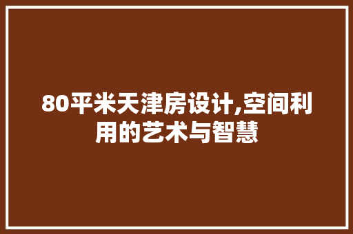 80平米天津房设计,空间利用的艺术与智慧 门窗装修