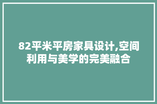 82平米平房家具设计,空间利用与美学的完美融合