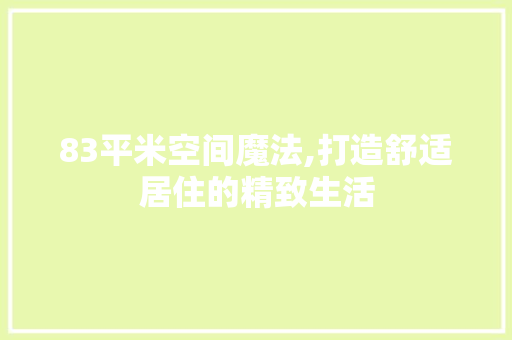 83平米空间魔法,打造舒适居住的精致生活 地面装修