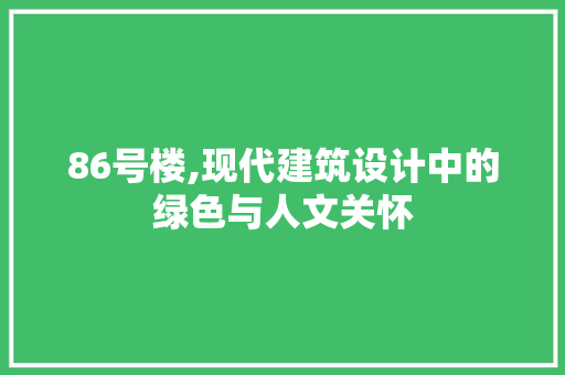 86号楼,现代建筑设计中的绿色与人文关怀