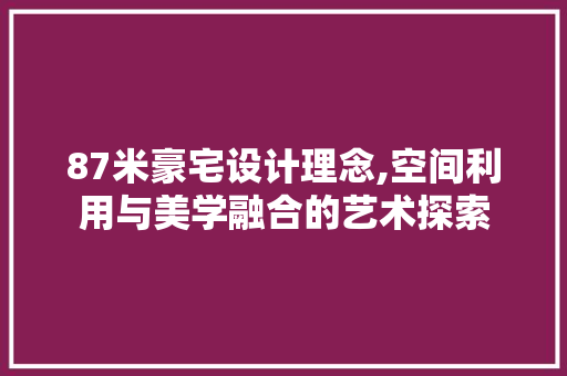 87米豪宅设计理念,空间利用与美学融合的艺术探索 装修攻略