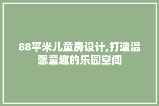 88平米儿童房设计,打造温馨童趣的乐园空间 建筑设计