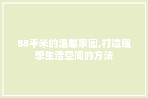 88平米的温馨家园,打造理想生活空间的方法