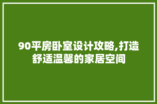 90平房卧室设计攻略,打造舒适温馨的家居空间 墙面装饰 90平房卧室设计攻略,打造舒适温馨的家居空间 墙面装饰
