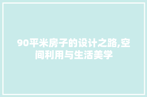 90平米房子的设计之路,空间利用与生活美学