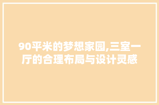 90平米的梦想家园,三室一厅的合理布局与设计灵感 门窗装修