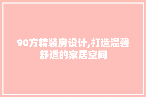 90方精装房设计,打造温馨舒适的家居空间