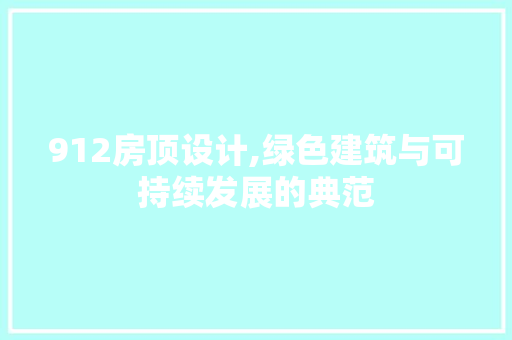 912房顶设计,绿色建筑与可持续发展的典范