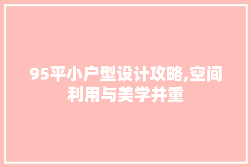 95平小户型设计攻略,空间利用与美学并重