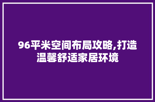 96平米空间布局攻略,打造温馨舒适家居环境