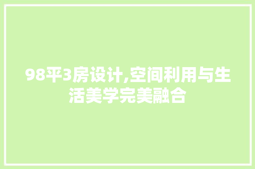 98平3房设计,空间利用与生活美学完美融合