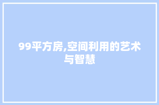 99平方房,空间利用的艺术与智慧