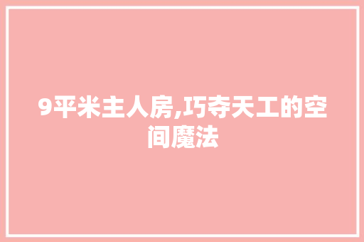 9平米主人房,巧夺天工的空间魔法