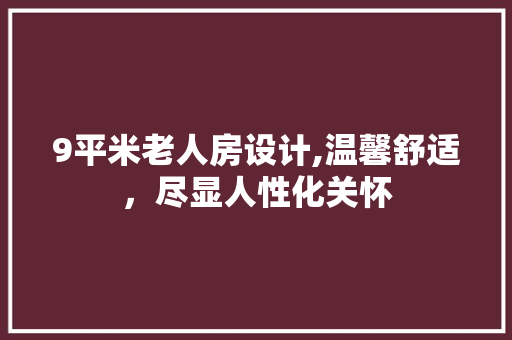 9平米老人房设计,温馨舒适，尽显人性化关怀