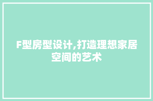 F型房型设计,打造理想家居空间的艺术