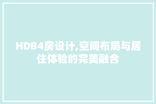 HDB4房设计,空间布局与居住体验的完美融合
