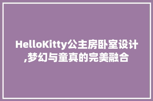 HelloKitty公主房卧室设计,梦幻与童真的完美融合