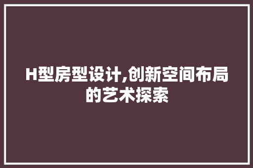 H型房型设计,创新空间布局的艺术探索 墙面装饰