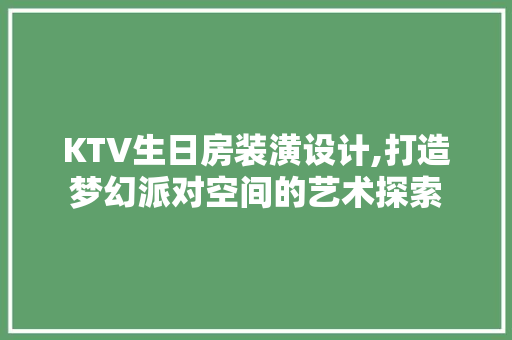 KTV生日房装潢设计,打造梦幻派对空间的艺术探索 装修材料