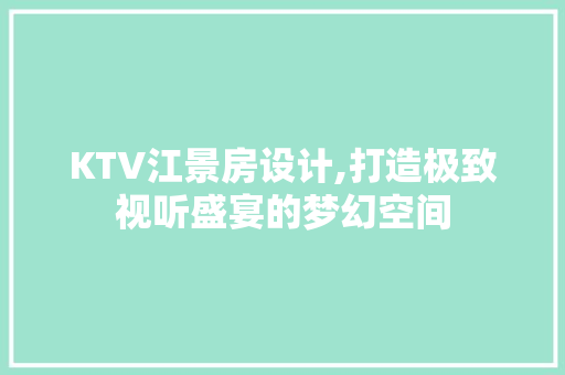 KTV江景房设计,打造极致视听盛宴的梦幻空间 建筑设计