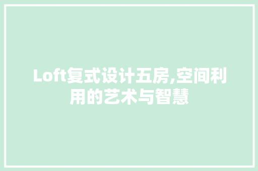 Loft复式设计五房,空间利用的艺术与智慧 景观设计