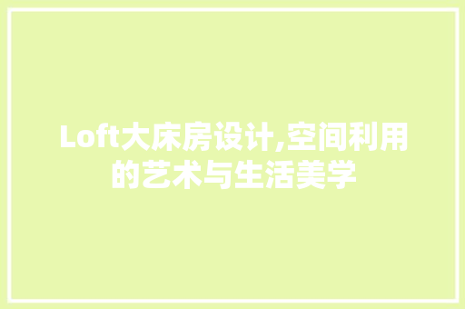 Loft大床房设计,空间利用的艺术与生活美学 庭院装修