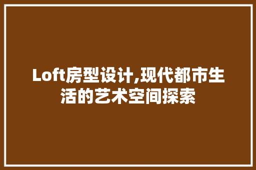 Loft房型设计,现代都市生活的艺术空间探索