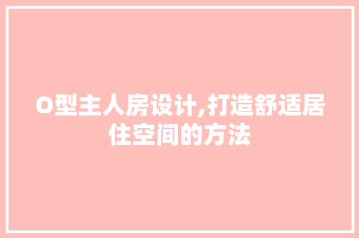 O型主人房设计,打造舒适居住空间的方法 装修材料