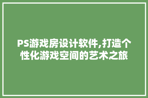 PS游戏房设计软件,打造个性化游戏空间的艺术之旅 墙面装饰